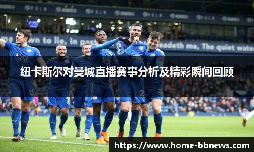 纽卡斯尔对曼城直播赛事分析及精彩瞬间回顾