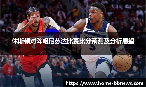 休斯顿对阵明尼苏达比赛比分预测及分析展望