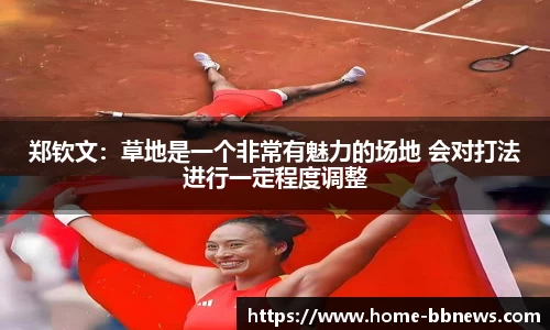 郑钦文：草地是一个非常有魅力的场地 会对打法进行一定程度调整